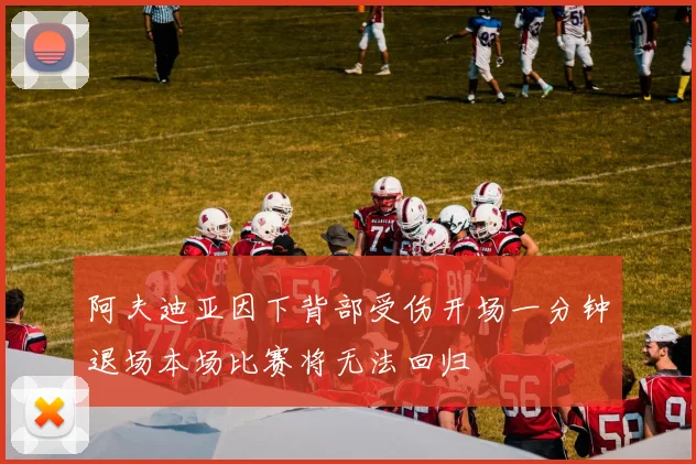 阿夫迪亚因下背部受伤开场一分钟退场本场比赛将无法回归