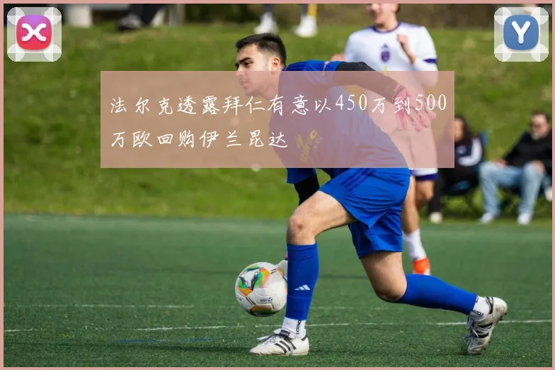 法尔克透露拜仁有意以450万到500万欧回购伊兰昆达