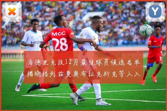 马德里竞技12月最佳球员候选名单揭晓格列兹曼奥布拉克科克等人入围