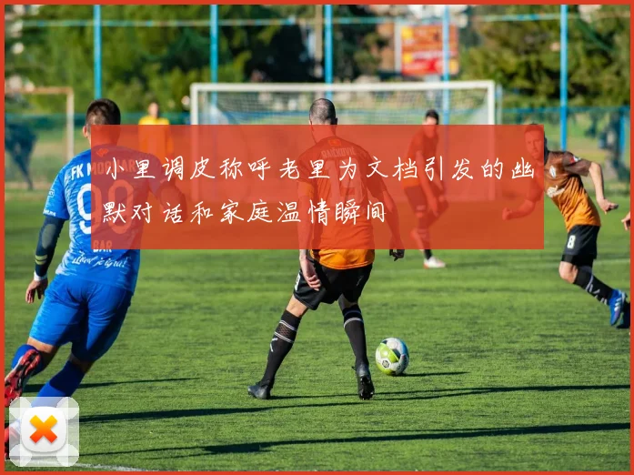 小里调皮称呼老里为文档引发的幽默对话和家庭温情瞬间