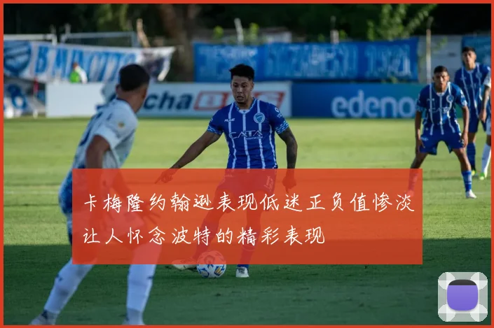 卡梅隆约翰逊表现低迷正负值惨淡让人怀念波特的精彩表现