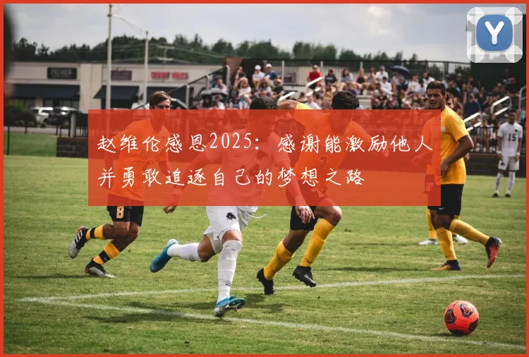 赵维伦感恩2025：感谢能激励他人并勇敢追逐自己的梦想之路
