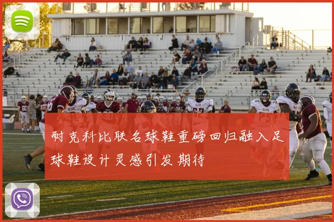 耐克科比联名球鞋重磅回归融入足球鞋设计灵感引发期待
