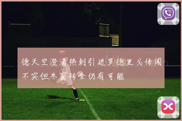 德天空澄清热刺引进罗德里戈传闻不实但冬窗转会仍有可能