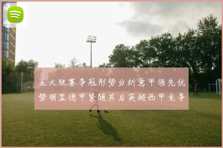 五大联赛争冠形势分析意甲领先优势明显德甲紧随其后英超西甲竞争激烈