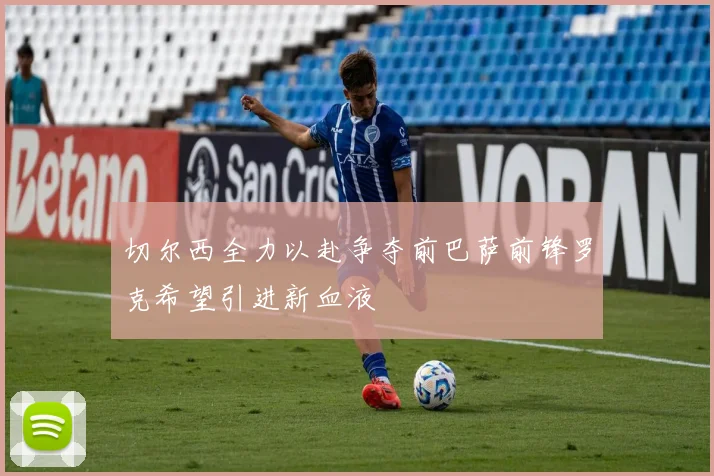 切尔西全力以赴争夺前巴萨前锋罗克希望引进新血液